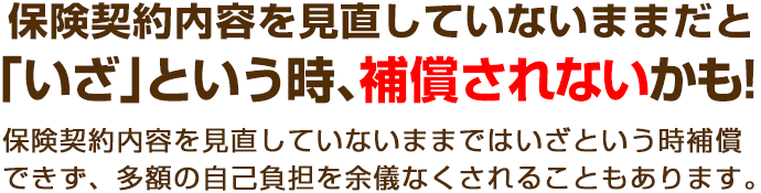 古い保険のままだと「いざ」という時、補償されないかも!